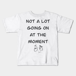 Not a lot going on at the moment Kids T-Shirt